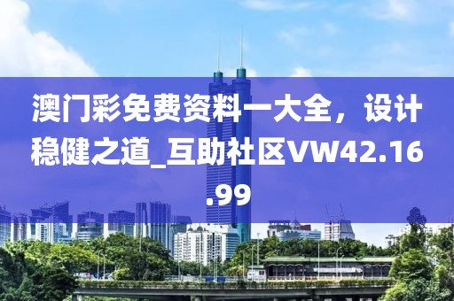 澳门彩免费资料一大全，设计稳健之道_互助社区VW42.16.99