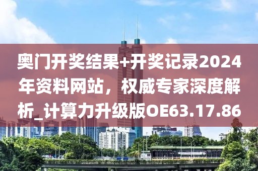 奥门开奖结果+开奖记录2024年资料网站，权威专家深度解析_计算力升级版OE63.17.86