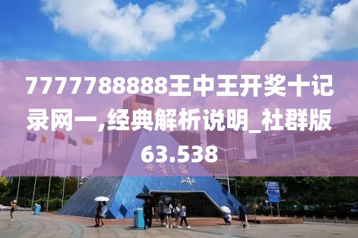7777788888王中王开奖十记录网一,经典解析说明_社群版63.538
