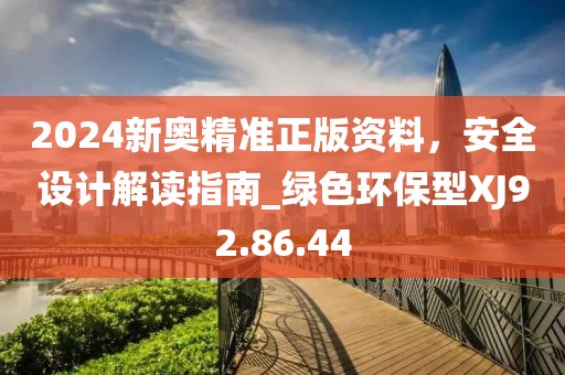 2024新奥精准正版资料，安全设计解读指南_绿色环保型XJ92.86.44