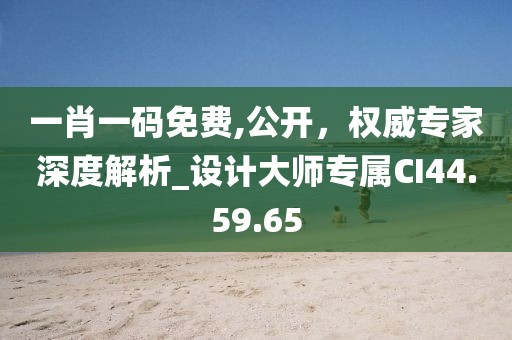 一肖一码免费,公开，权威专家深度解析_设计大师专属CI44.59.65