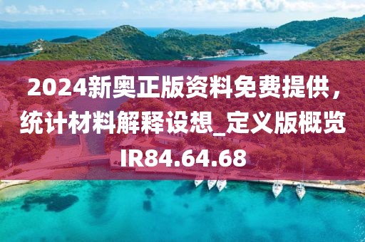 2024新奥正版资料免费提供，统计材料解释设想_定义版概览IR84.64.68