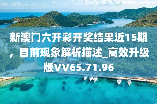 新澳门六开彩开奖结果近15期，目前现象解析描述_高效升级版VV65.71.96