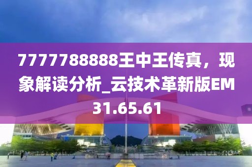 7777788888王中王传真，现象解读分析_云技术革新版EM31.65.61