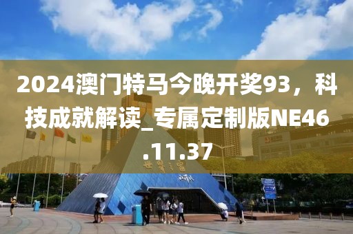 2024澳门特马今晚开奖93，科技成就解读_专属定制版NE46.11.37
