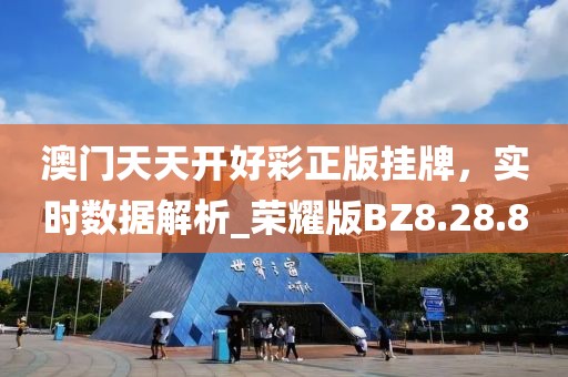 澳门天天开好彩正版挂牌，实时数据解析_荣耀版BZ8.28.80