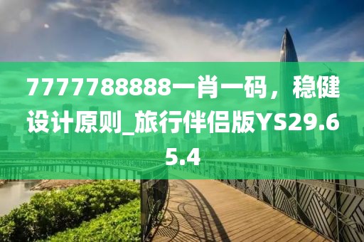 7777788888一肖一码，稳健设计原则_旅行伴侣版YS29.65.4