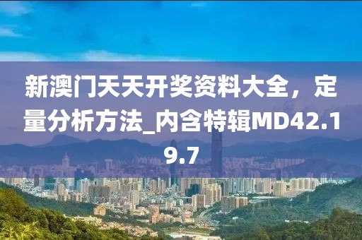 新澳门天天开奖资料大全，定量分析方法_内含特辑MD42.19.7
