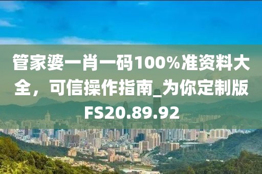 管家婆一肖一码100%准资料大全，可信操作指南_为你定制版FS20.89.92