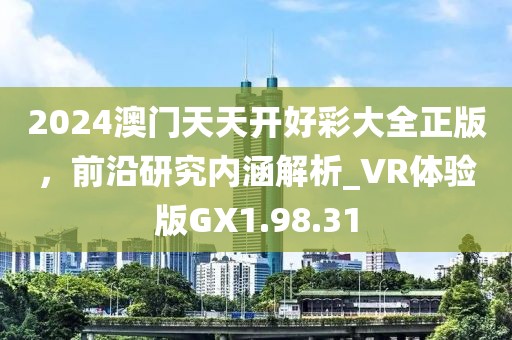 2024澳门天天开好彩大全正版，前沿研究内涵解析_VR体验版GX1.98.31