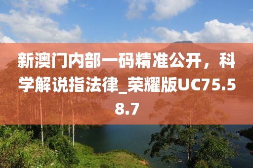 新澳门内部一码精准公开，科学解说指法律_荣耀版UC75.58.7