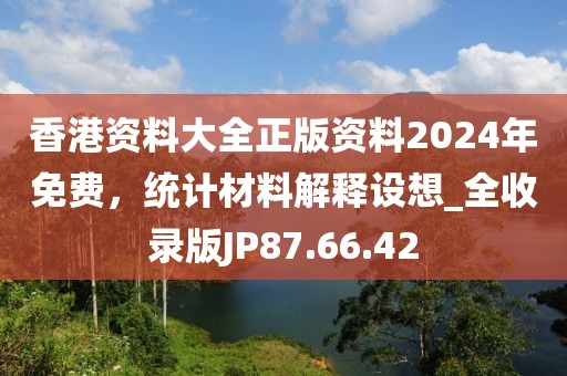 香港资料大全正版资料2024年免费，统计材料解释设想_全收录版JP87.66.42