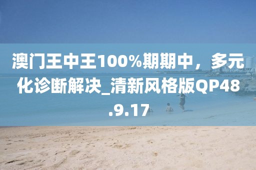 澳门王中王100%期期中，多元化诊断解决_清新风格版QP48.9.17