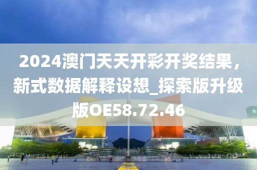 2024澳门天天开彩开奖结果，新式数据解释设想_探索版升级版OE58.72.46