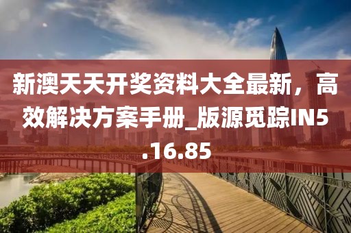 新澳天天开奖资料大全最新，高效解决方案手册_版源觅踪IN5.16.85