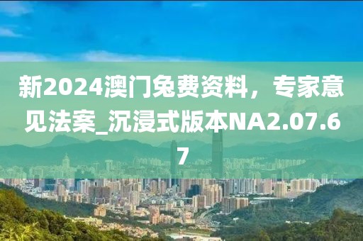 新2024澳门兔费资料，专家意见法案_沉浸式版本NA2.07.67