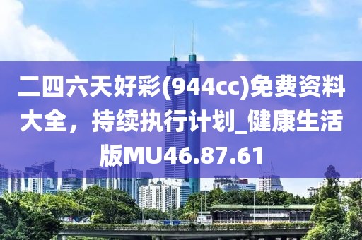 二四六天好彩(944cc)免费资料大全，持续执行计划_健康生活版MU46.87.61