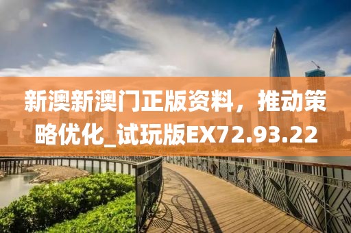 新澳新澳门正版资料，推动策略优化_试玩版EX72.93.22