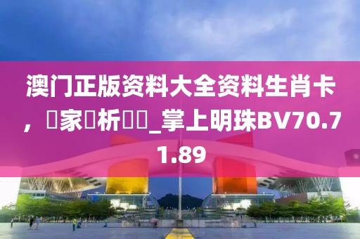 澳门正版资料大全资料生肖卡，專家評析觀點_掌上明珠BV70.71.89