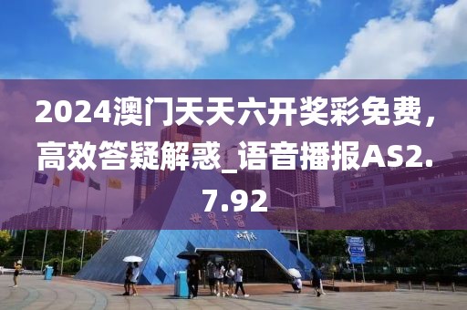 2024澳门天天六开奖彩免费，高效答疑解惑_语音播报AS2.7.92
