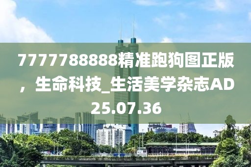7777788888精准跑狗图正版，生命科技_生活美学杂志AD25.07.36