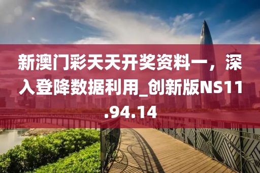 新澳门彩天天开奖资料一，深入登降数据利用_创新版NS11.94.14