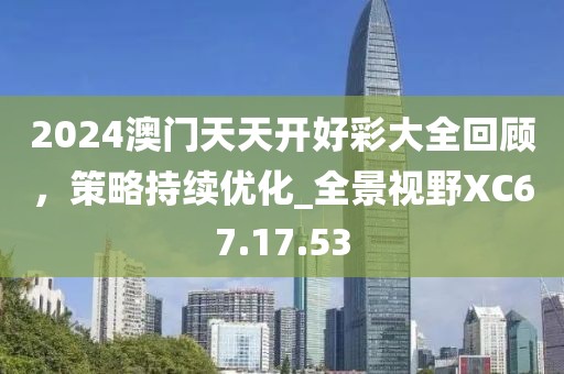 2024澳门天天开好彩大全回顾，策略持续优化_全景视野XC67.17.53