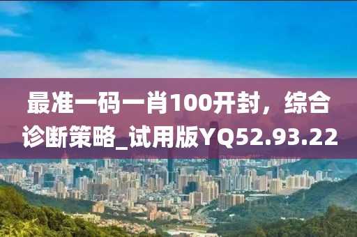最准一码一肖100开封，综合诊断策略_试用版YQ52.93.22