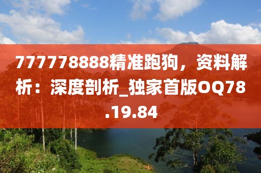 777778888精准跑狗，资料解析：深度剖析_独家首版OQ78.19.84