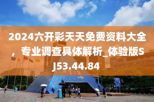 2024六开彩天天免费资料大全，专业调查具体解析_体验版SJ53.44.84