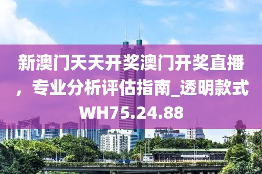 新澳门天天开奖澳门开奖直播，专业分析评估指南_透明款式WH75.24.88