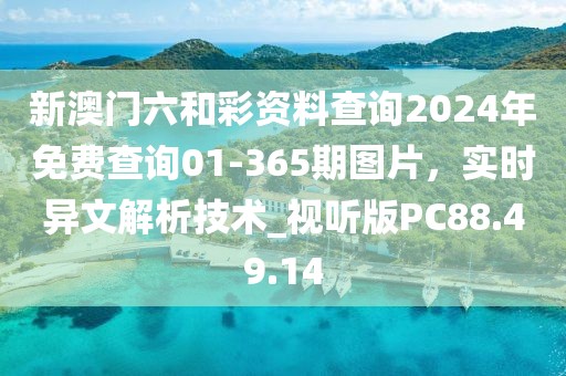 新澳门六和彩资料查询2024年免费查询01-365期图片，实时异文解析技术_视听版PC88.49.14