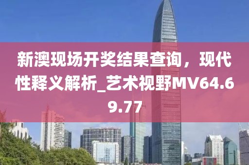 新澳现场开奖结果查询，现代性释义解析_艺术视野MV64.69.77