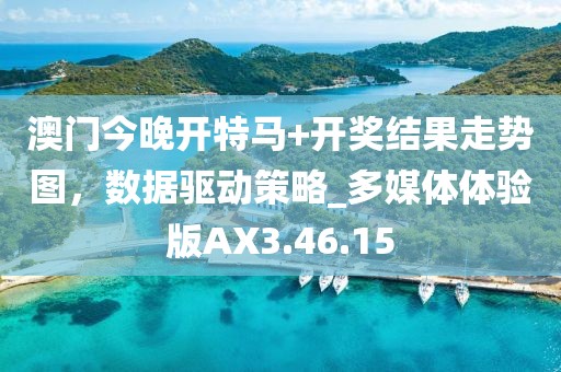 澳门今晚开特马+开奖结果走势图，数据驱动策略_多媒体体验版AX3.46.15