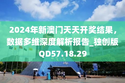2024年新澳门天天开奖结果，数据多维深度解析报告_独创版QD57.18.29