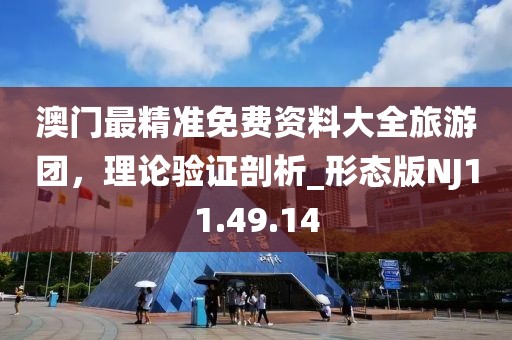 澳门最精准免费资料大全旅游团，理论验证剖析_形态版NJ11.49.14