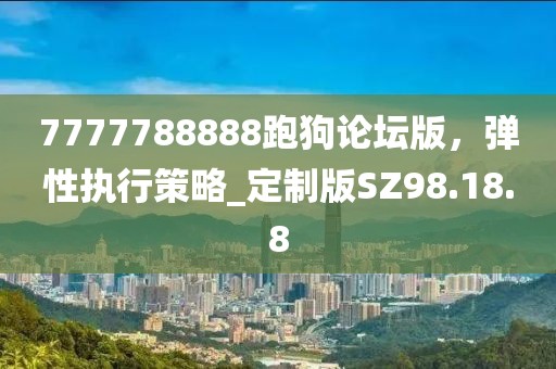 7777788888跑狗论坛版，弹性执行策略_定制版SZ98.18.8