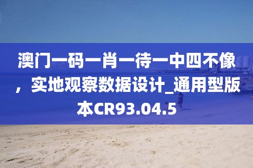 澳门一码一肖一待一中四不像，实地观察数据设计_通用型版本CR93.04.5