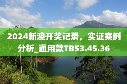 2024新澳开奖记录，实证案例分析_通用款TB53.45.36