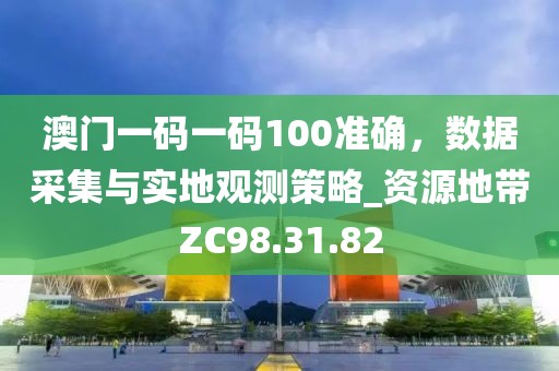 澳门一码一码100准确，数据采集与实地观测策略_资源地带ZC98.31.82