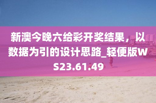 新澳今晚六给彩开奖结果，以数据为引的设计思路_轻便版WS23.61.49