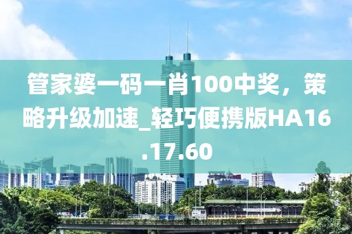 管家婆一码一肖100中奖，策略升级加速_轻巧便携版HA16.17.60
