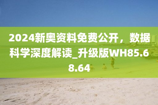 2024新奥资料免费公开，数据科学深度解读_升级版WH85.68.64