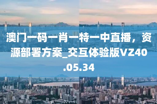 澳门一码一肖一特一中直播，资源部署方案_交互体验版VZ40.05.34