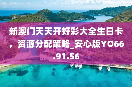 新澳门天天开好彩大全生日卡，资源分配策略_安心版YO66.91.56