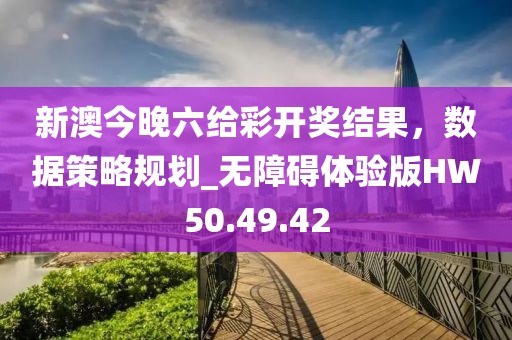 新澳今晚六给彩开奖结果，数据策略规划_无障碍体验版HW50.49.42