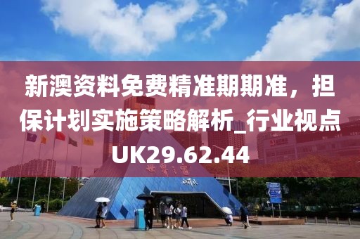 新澳资料免费精准期期准，担保计划实施策略解析_行业视点UK29.62.44