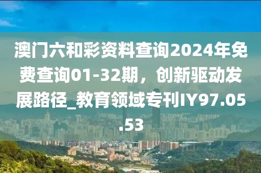 澳门六和彩资料查询2024年免费查询01-32期，创新驱动发展路径_教育领域专刊IY97.05.53