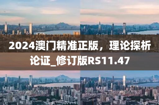 2024澳门精准正版，理论探析论证_修订版RS11.47