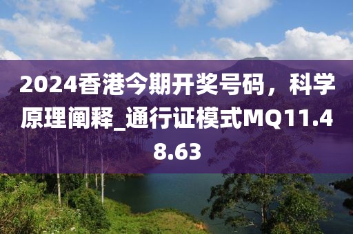2024香港今期开奖号码，科学原理阐释_通行证模式MQ11.48.63
